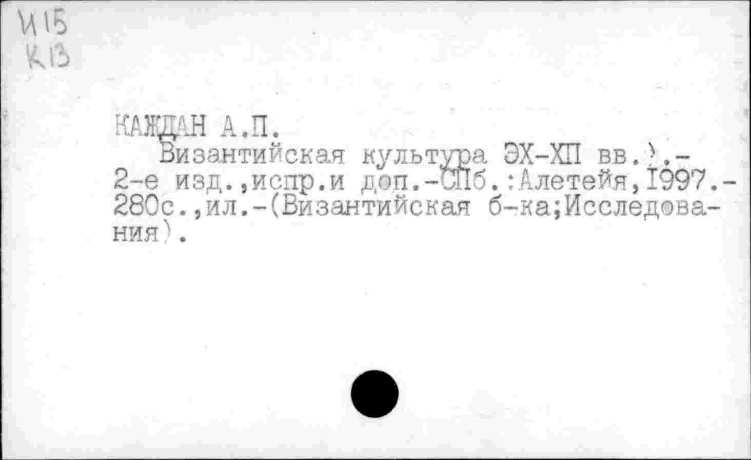 ﻿
КАТОН А.П.
Византийская культура ЭХ-ХП вв.?.-2-е изд.,испр.и доп.-Шб. :Алетейя, 1997.-280с.,ил.-(Византийская б-ка{Исследования .